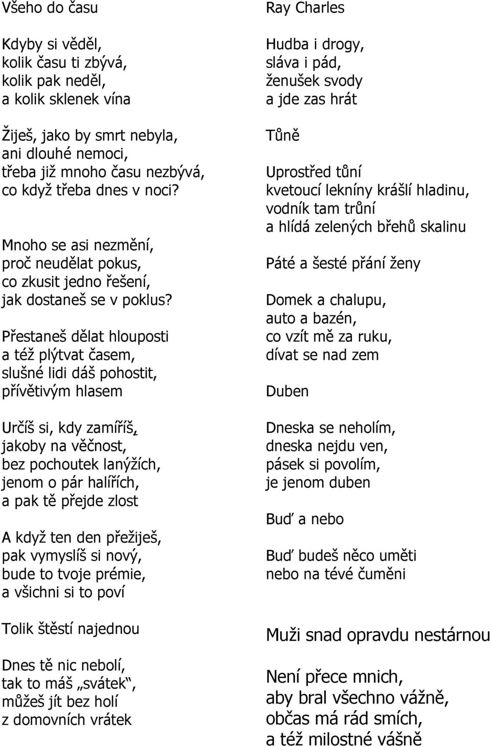 Přestaneš dělat hlouposti a téţ plýtvat časem, slušné lidi dáš pohostit, přívětivým hlasem Určíš si, kdy zamíříš, jakoby na věčnost, bez pochoutek lanýţích, jenom o pár halířích, a pak tě přejde