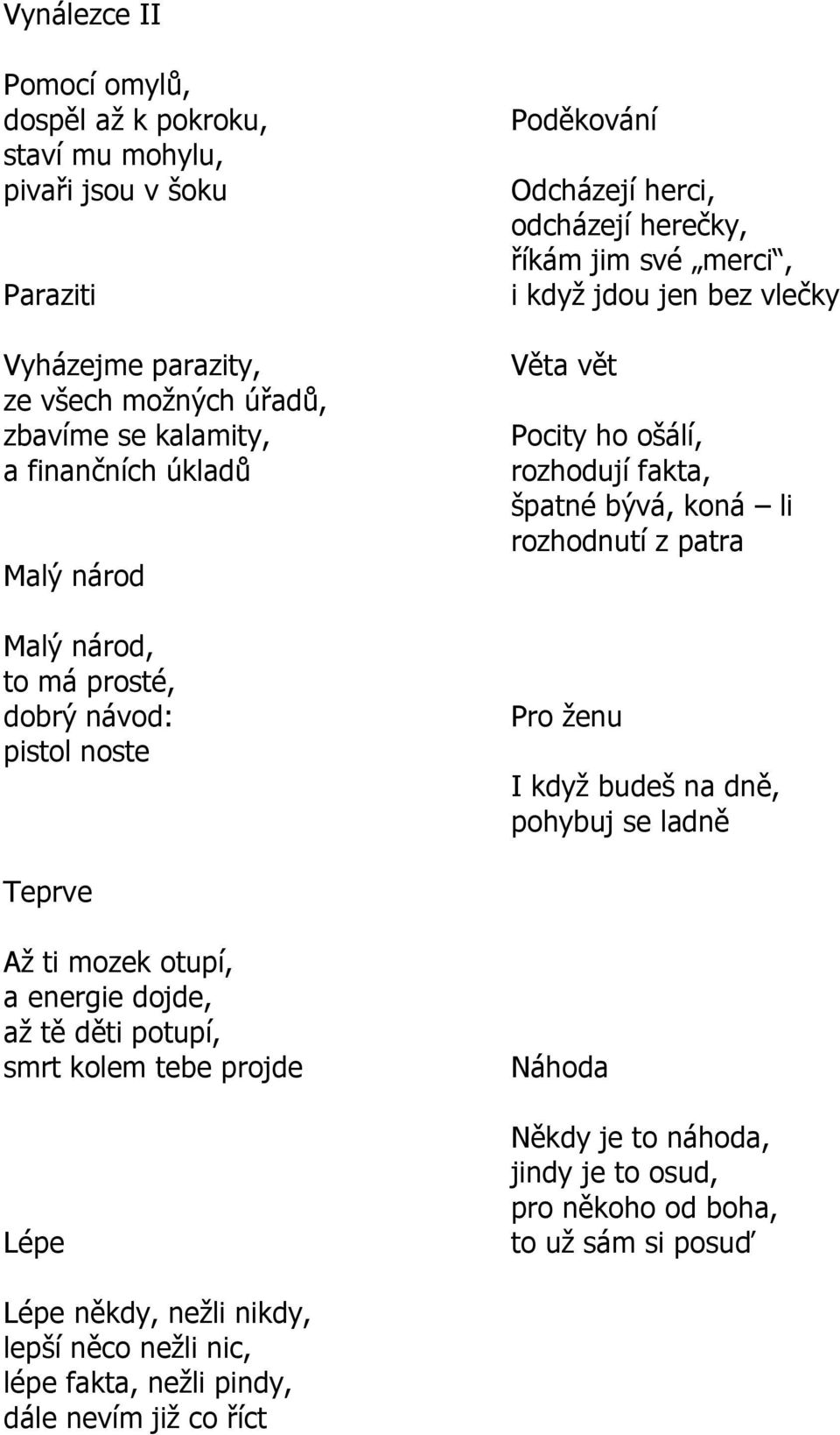 rozhodují fakta, špatné bývá, koná li rozhodnutí z patra Pro ţenu I kdyţ budeš na dně, pohybuj se ladně Teprve Aţ ti mozek otupí, a energie dojde, aţ tě děti potupí, smrt kolem tebe