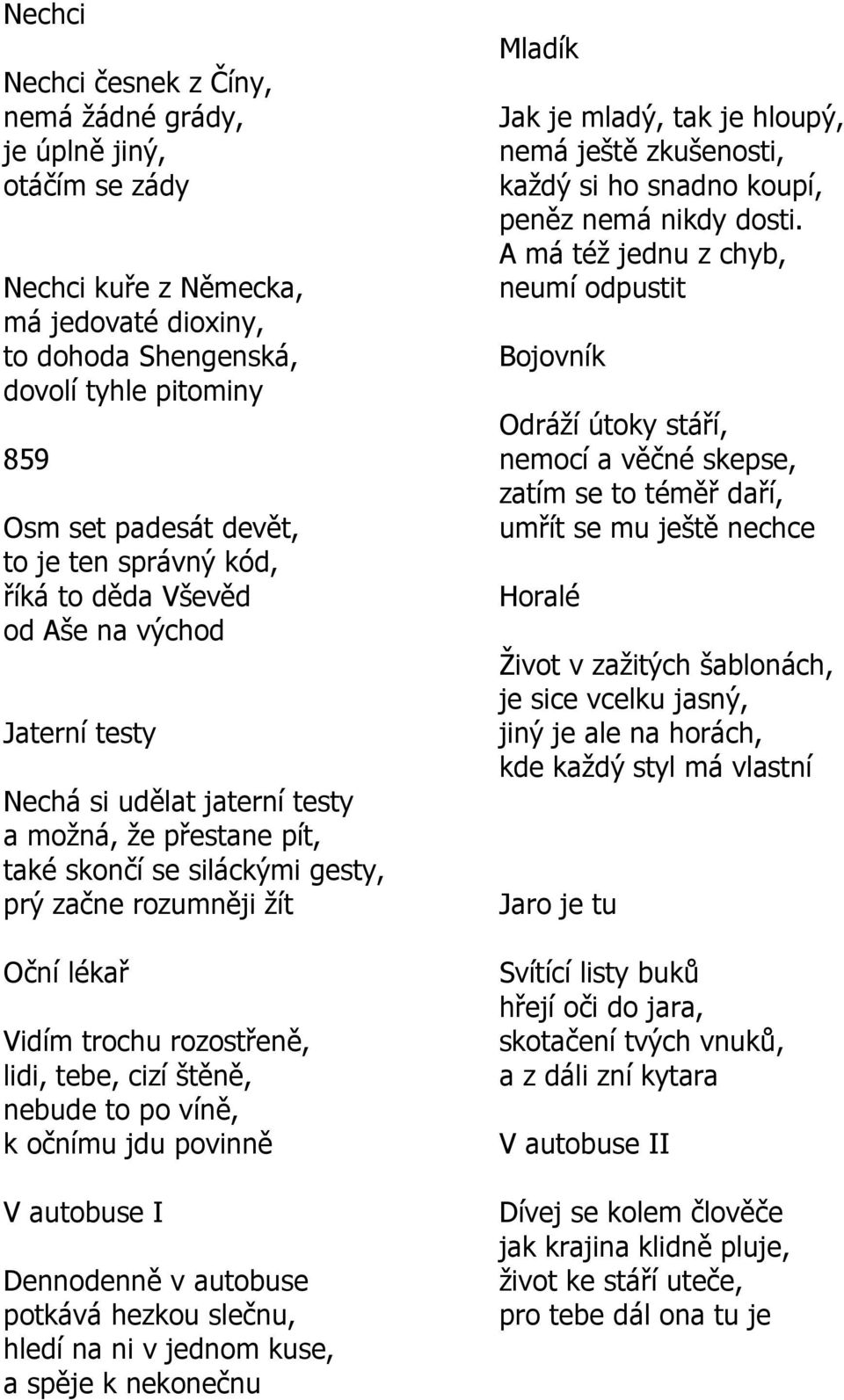 trochu rozostřeně, lidi, tebe, cizí štěně, nebude to po víně, k očnímu jdu povinně V autobuse I Dennodenně v autobuse potkává hezkou slečnu, hledí na ni v jednom kuse, a spěje k nekonečnu Mladík Jak