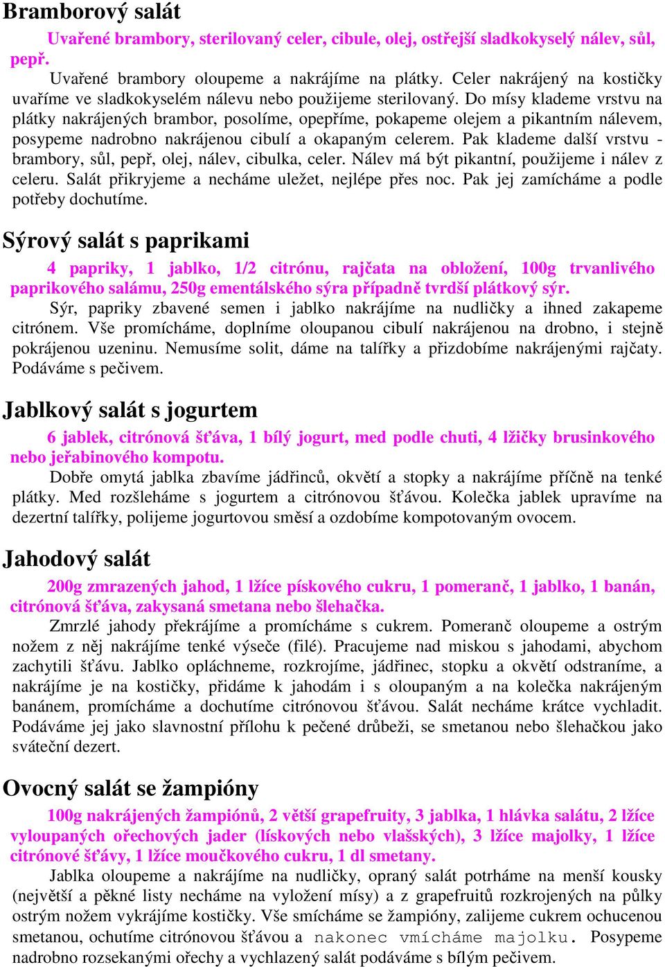 Do mísy klademe vrstvu na plátky nakrájených brambor, posolíme, opepříme, pokapeme olejem a pikantním nálevem, posypeme nadrobno nakrájenou cibulí a okapaným celerem.