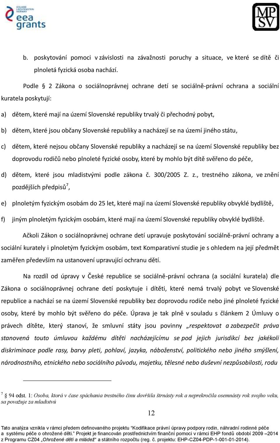 jsou občany Slovenské republiky a nacházejí se na území jiného státu, c) dětem, které nejsou občany Slovenské republiky a nacházejí se na území Slovenské republiky bez doprovodu rodičů nebo plnoleté