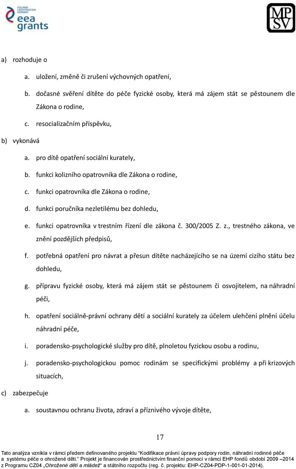 funkci poručníka nezletilému bez dohledu, e. funkci opatrovníka v trestním řízení dle zákona č. 300/2005 Z. z., trestného zákona, ve znění pozdějších předpisů, f.