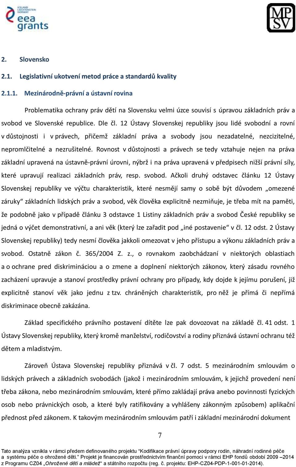 Rovnost v důstojnosti a právech se tedy vztahuje nejen na práva základní upravená na ústavně-právní úrovni, nýbrž i na práva upravená v předpisech nižší právní síly, které upravují realizaci