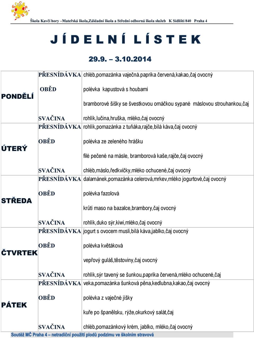 tuňáka,rajče,bílá káva,čaj ovocný polévka ze zeleného hrášku filé pečené na másle, bramborová kaše,rajče,čaj ovocný chléb,máslo,ředkvičky,mléko ochucené,čaj ovocný dalamánek,pomazánka