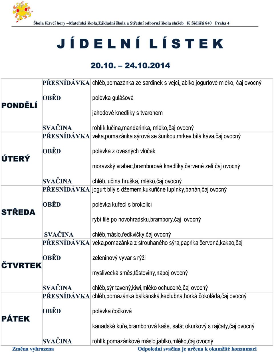 chléb,lučina,hruška, mléko,čaj ovocný jogurt bílý s džemem,kukuřičné lupínky,banán,čaj ovocný polévka kuřecí s brokolicí rybí filé po novohradsku,brambory,čaj ovocný chléb,máslo,ředkvičky,čaj ovocný