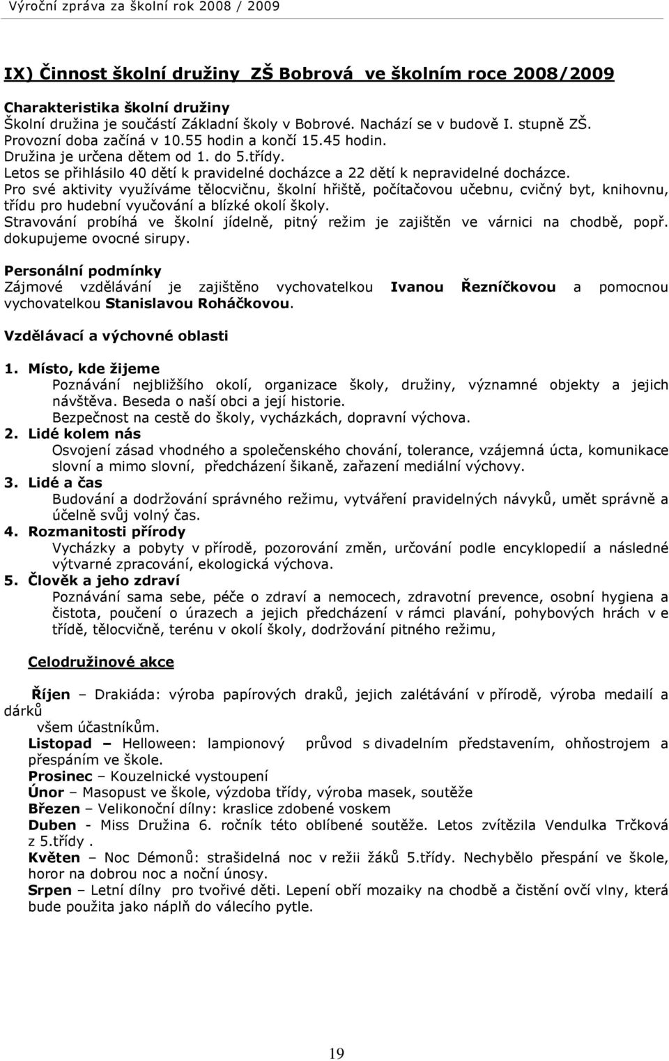 Pro své aktivity využíváme tělocvičnu, školní hřiště, počítačovou učebnu, cvičný byt, knihovnu, třídu pro hudební vyučování a blízké okolí školy.