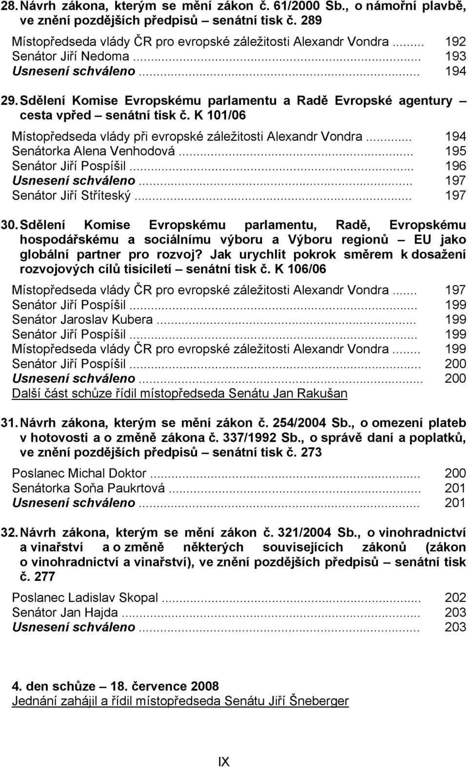 K 101/06 Místopředseda vlády při evropské záležitosti Alexandr Vondra... 194 Senátorka Alena Venhodová... 195 Senátor Jiří Pospíšil... 196 Usnesení schváleno... 197 Senátor Jiří Stříteský... 197 30.