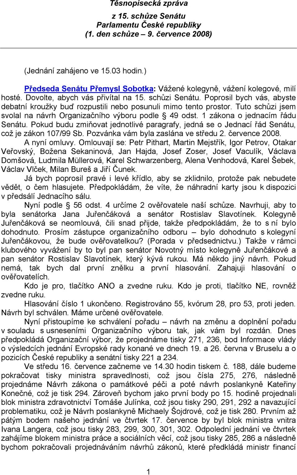 Poprosil bych vás, abyste debatní kroužky buď rozpustili nebo posunuli mimo tento prostor. Tuto schůzi jsem svolal na návrh Organizačního výboru podle 49 odst. 1 zákona o jednacím řádu Senátu.