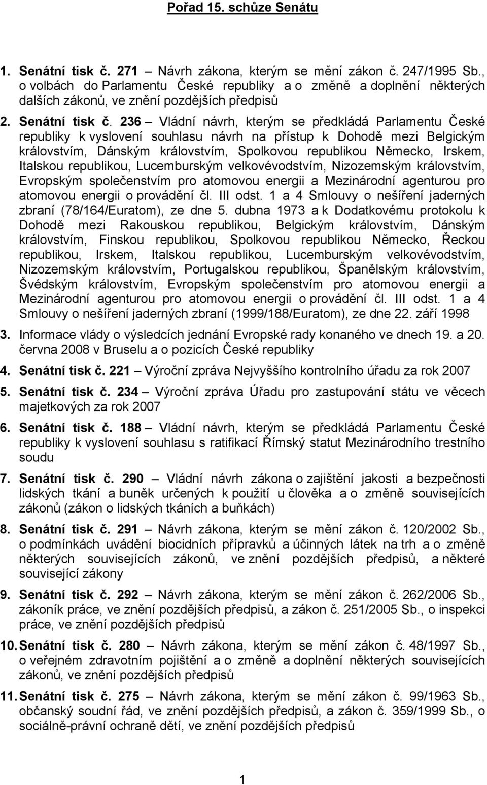 236 Vládní návrh, kterým se předkládá Parlamentu České republiky k vyslovení souhlasu návrh na přístup k Dohodě mezi Belgickým královstvím, Dánským královstvím, Spolkovou republikou Německo, Irskem,