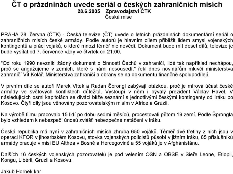 Podle autorů je hlavním cílem přiblížit lidem smysl vojenských kontingentů a práci vojáků, o které mnozí téměř nic nevědí. Dokument bude mít deset dílů, televize je bude vysílat od 7.