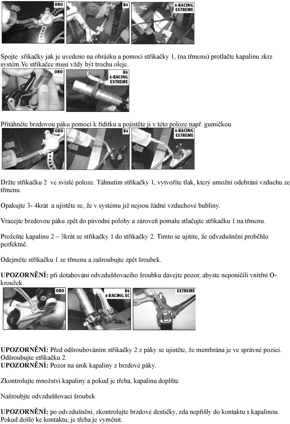 Opakujte 3-4krát a ujistěte se, že v systému již nejsou žádné vzduchové bubliny. Vracejte brzdovou páku zpět do původní polohy a zároveň pomalu stlačujte stříkačku 1 na třmenu.