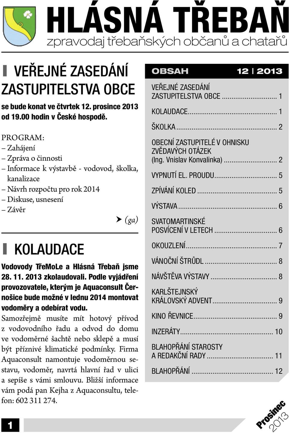 11. 2013 zkolaudovali. Podle vyjádření provozovatele, kterým je Aquaconsult Černošice bude možné v lednu 2014 montovat vodoměry a odebírat vodu.