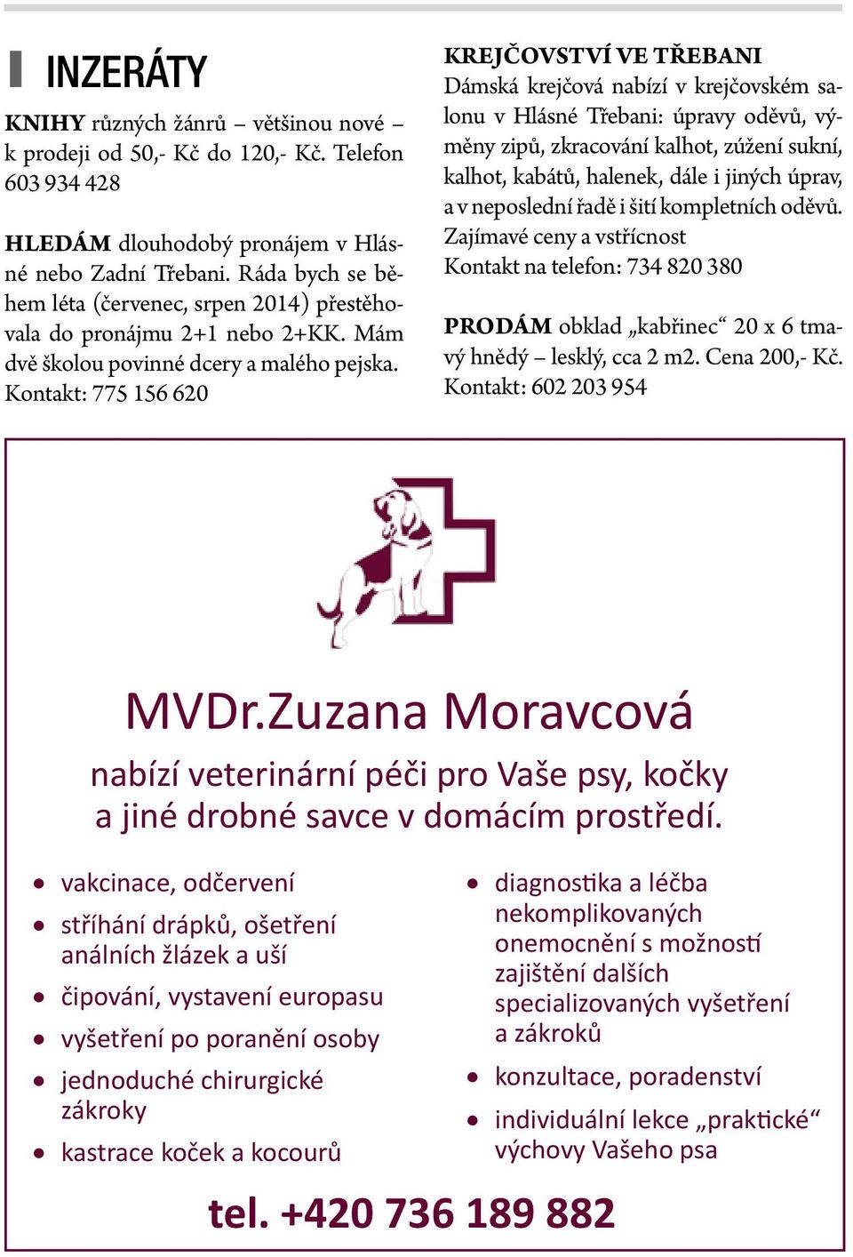 Kontakt: 775 156 620 Krejčovství ve Třebani Dámská krejčová nabízí v krejčovském salonu v Hlásné Třebani: úpravy oděvů, výměny zipů, zkracování kalhot, zúžení sukní, kalhot, kabátů, halenek, dále i