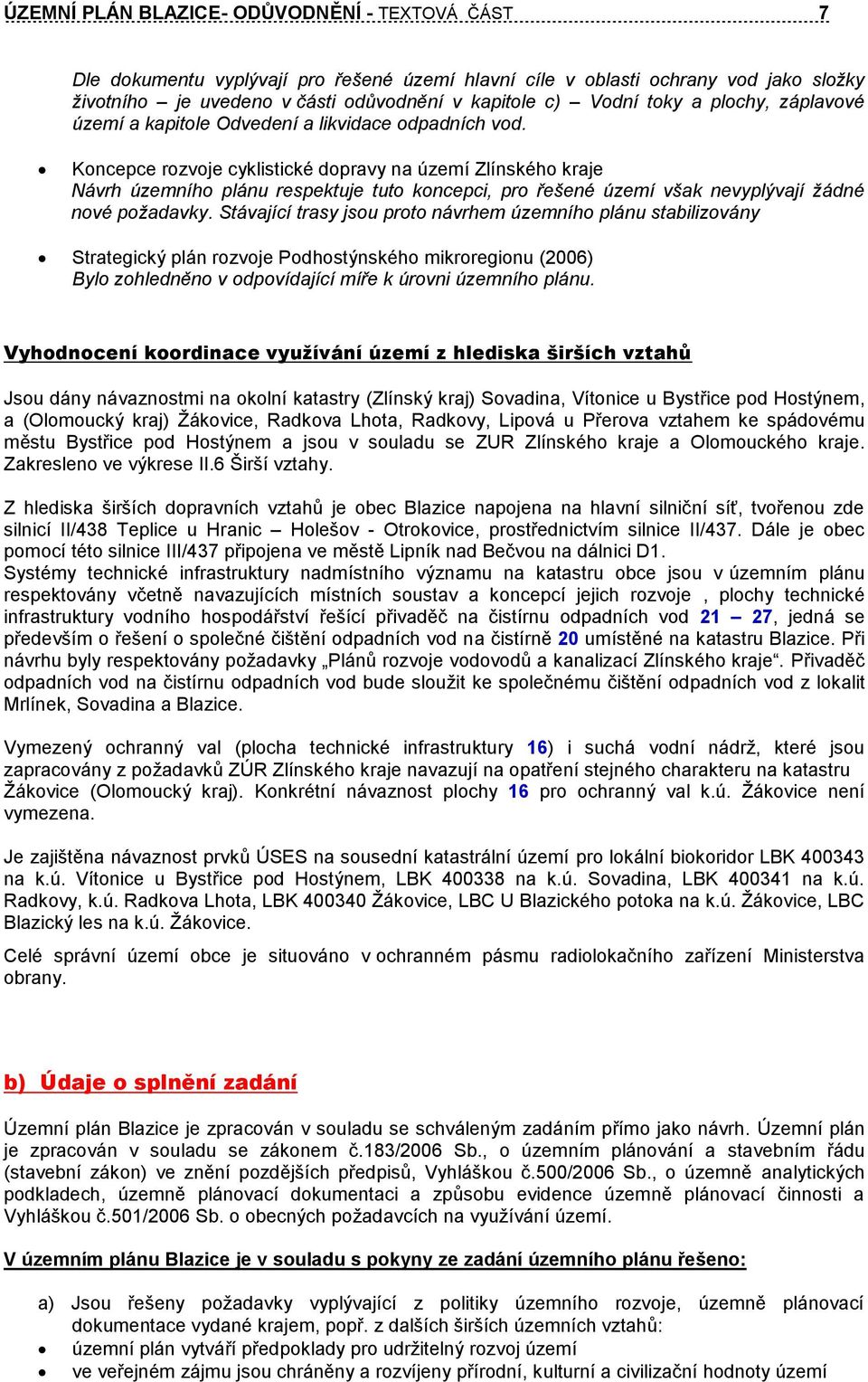 Koncepce rozvoje cyklistické dopravy na území Zlínského kraje Návrh územního plánu respektuje tuto koncepci, pro řešené území však nevyplývají žádné nové požadavky.