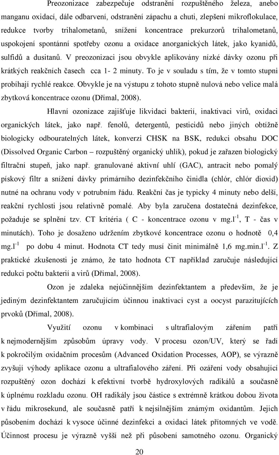 V preozonizaci jsou obvykle aplikovány nízké dávky ozonu při krátkých reakčních časech cca 1-2 minuty. To je v souladu s tím, že v tomto stupni probíhají rychlé reakce.