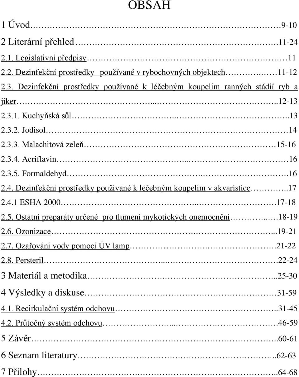 .16 2.4. Dezinfekční prostředky používané k léčebným koupelím v akvaristice..17 2.4.1 ESHA 2000...17-18 2.5. Ostatní preparáty určené pro tlumení mykotických onemocnění...18-19 2.6. Ozonizace....19-21 2.