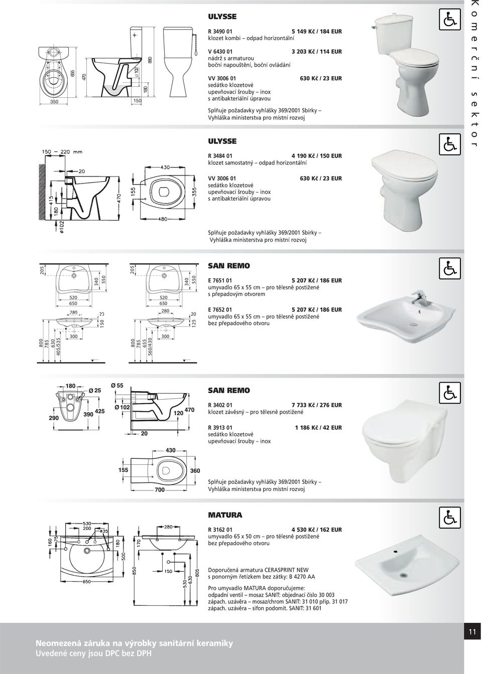 150 EUR klozet samostatný odpad horizontální VV 3006 01 sedátko klozetové upevňovací šrouby inox s antibakteriální úpravou 630 Kč / 23 EUR Splňuje požadavky vyhlášky 369/2001 Sbírky Vyhláška