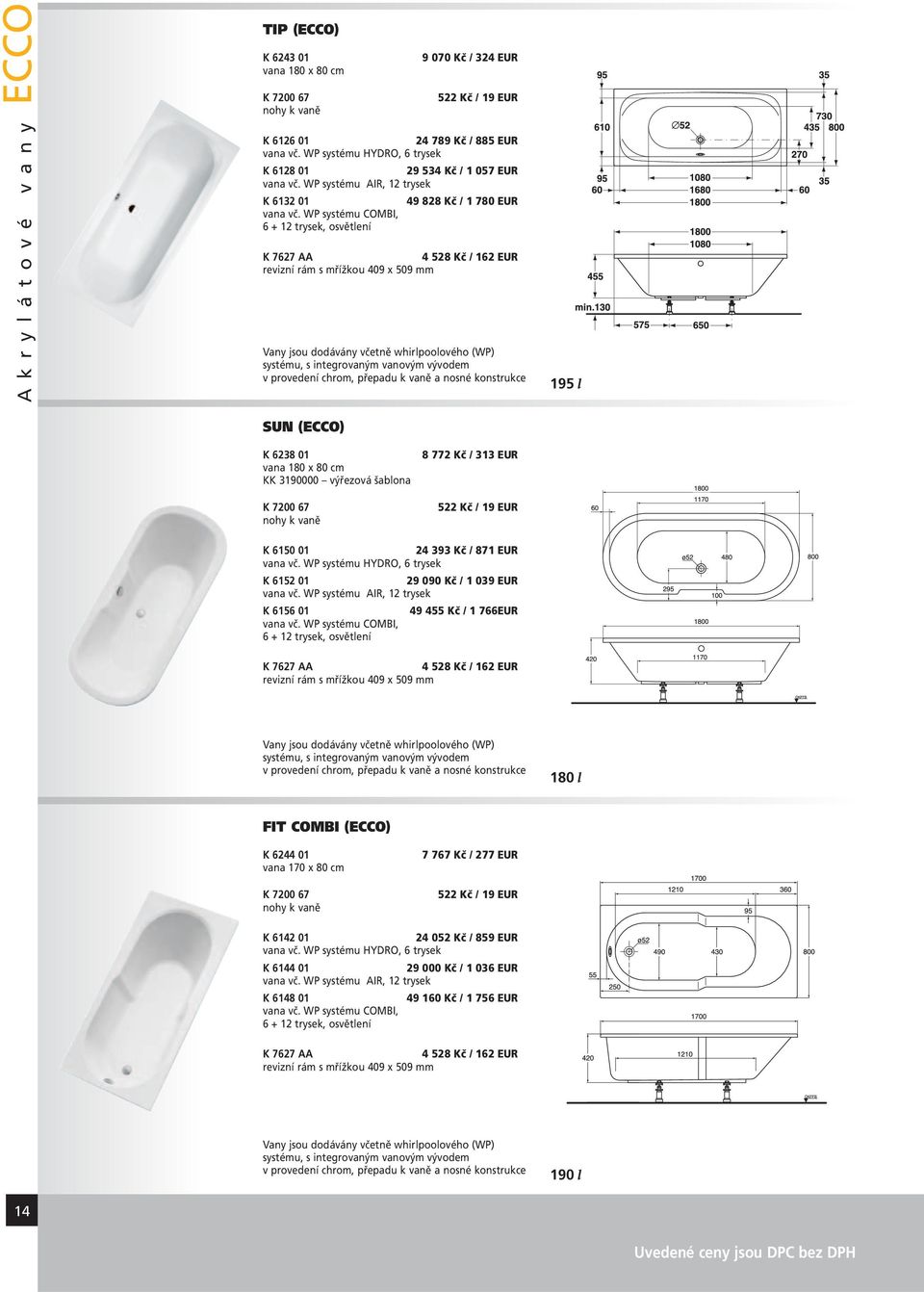 WP systému COMBI, 6 + 12 trysek, osvětlení K 7627 AA 4 528 Kč / 162 EUR revizní rám s mřížkou 409 x 509 mm Vany jsou dodávány včetně whirlpoolového (WP) systému, s integrovaným vanovým vývodem v,