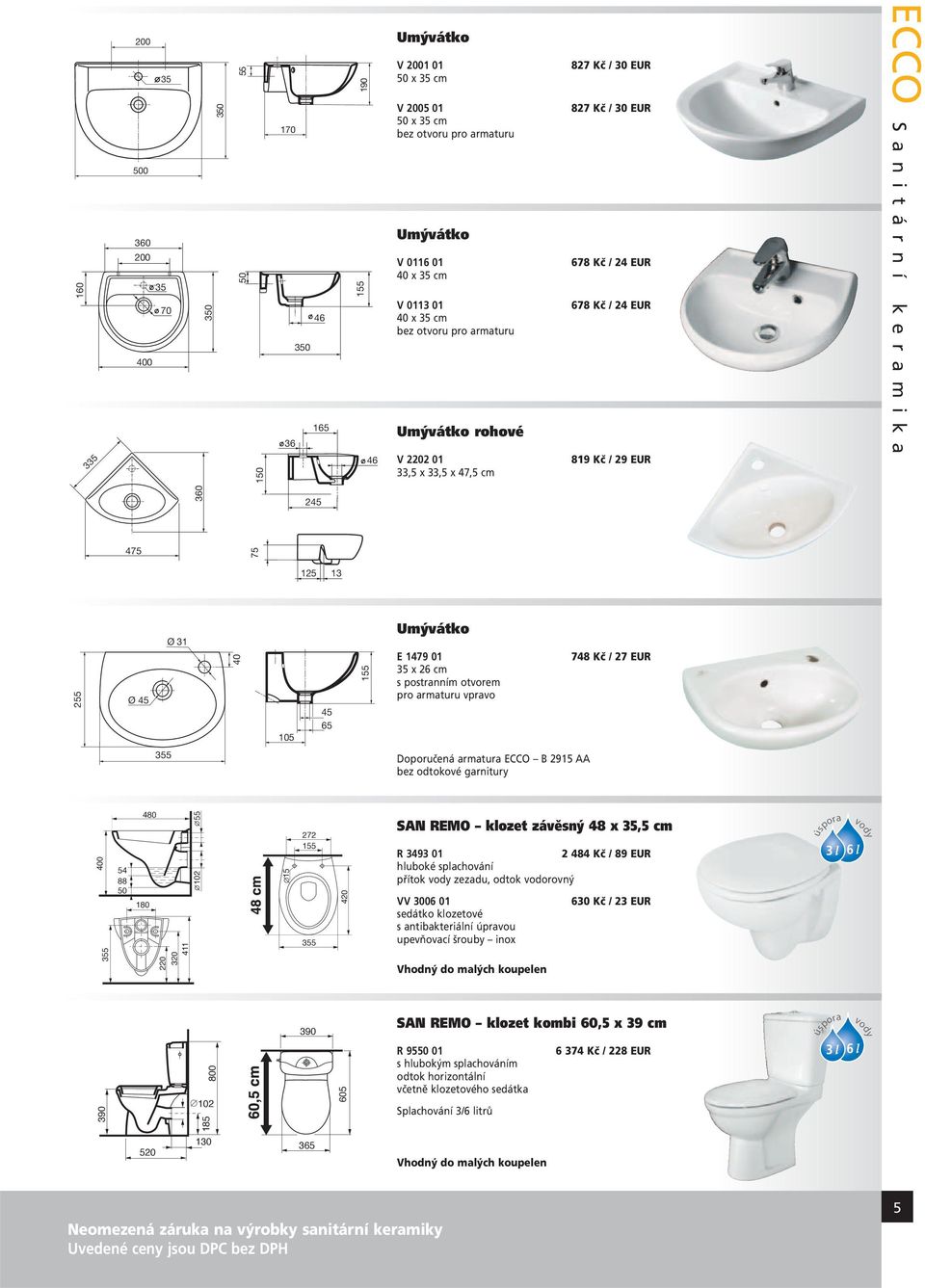 165 245 125 13 272 155 Neomezená záruka na výrobky sanitární keramiky 355 390 365 45 65 420 605 155 46 Umývátko rohové V 2202 01 33,5 x 33,5 x 47,5 cm Umývátko E 1479 01 35 x 26 cm s postranním