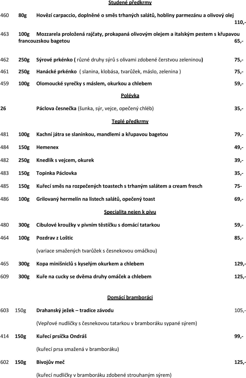 459 100g Olomoucké syrečky s máslem, okurkou a chlebem 59,- Polévka 26 Páclova česnečka (šunka, sýr, vejce, opečený chléb) 35,- Teplé předkrmy 481 100g Kachní játra se slaninkou, mandlemi a křupavou