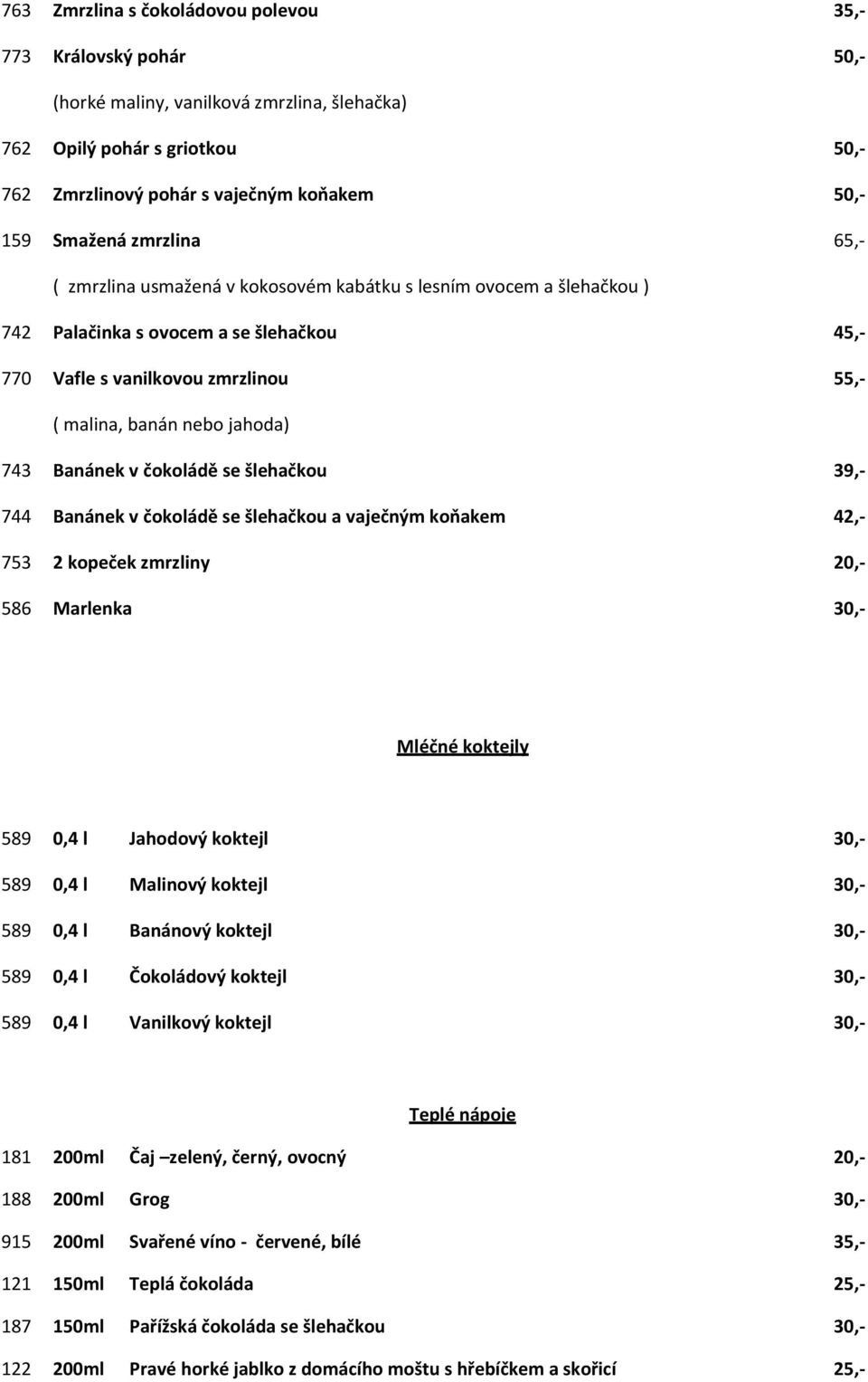 Banánek v čokoládě se šlehačkou 39,- 744 Banánek v čokoládě se šlehačkou a vaječným koňakem 42,- 753 2 kopeček zmrzliny 20,- 586 Marlenka 30,- Mléčné koktejly 589 0,4 l Jahodový koktejl 30,- 589 0,4