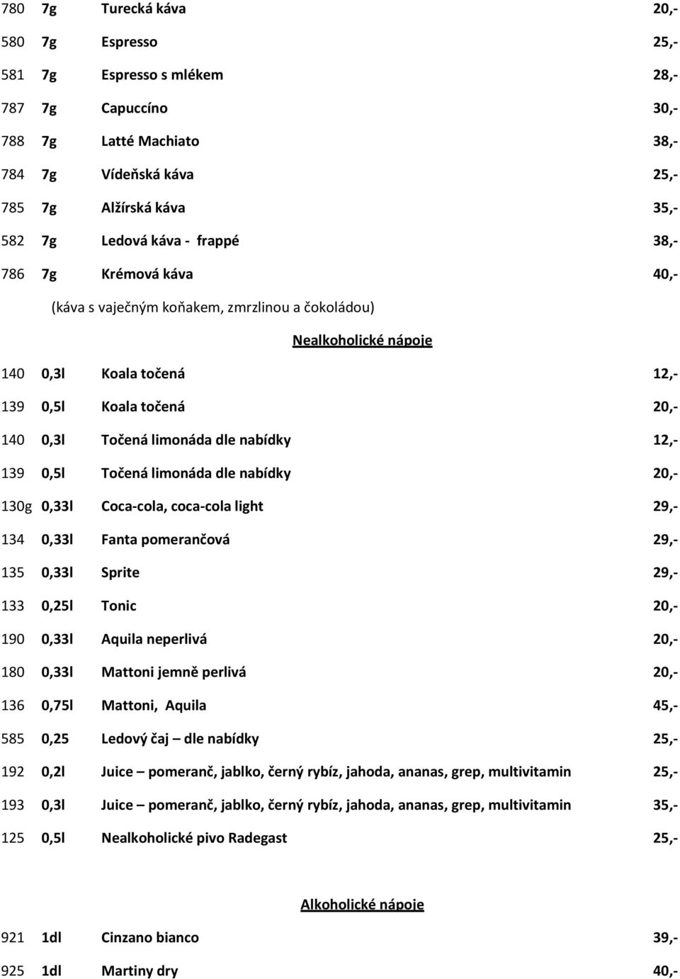 12,- 139 0,5l Točená limonáda dle nabídky 20,- 130g 0,33l Coca-cola, coca-cola light 29,- 134 0,33l Fanta pomerančová 29,- 135 0,33l Sprite 29,- 133 0,25l Tonic 20,- 190 0,33l Aquila neperlivá 20,-