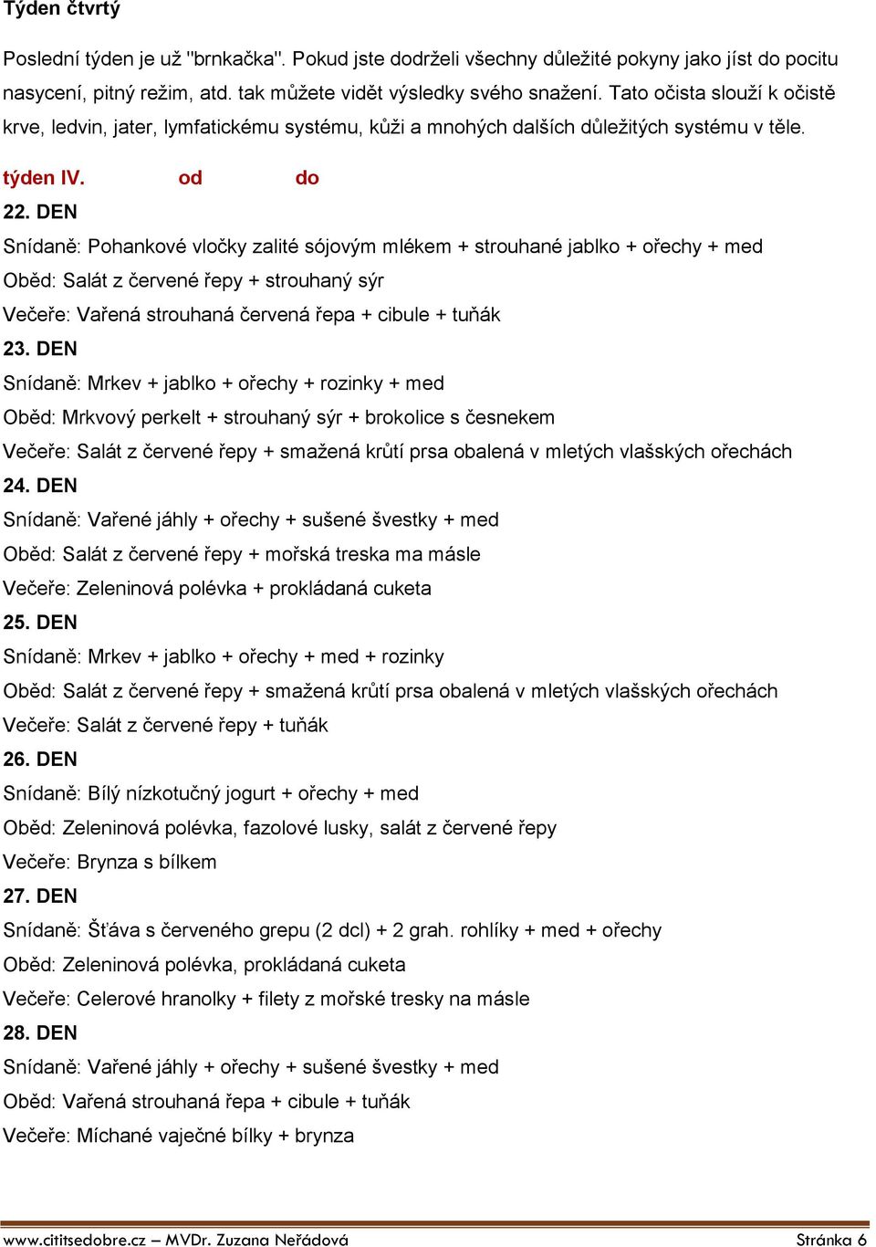 DEN Snídaně: Pohankové vločky zalité sójovým mlékem + strouhané jablko + ořechy + med Oběd: Salát z červené řepy + strouhaný sýr Večeře: Vařená strouhaná červená řepa + cibule + tuňák 23.