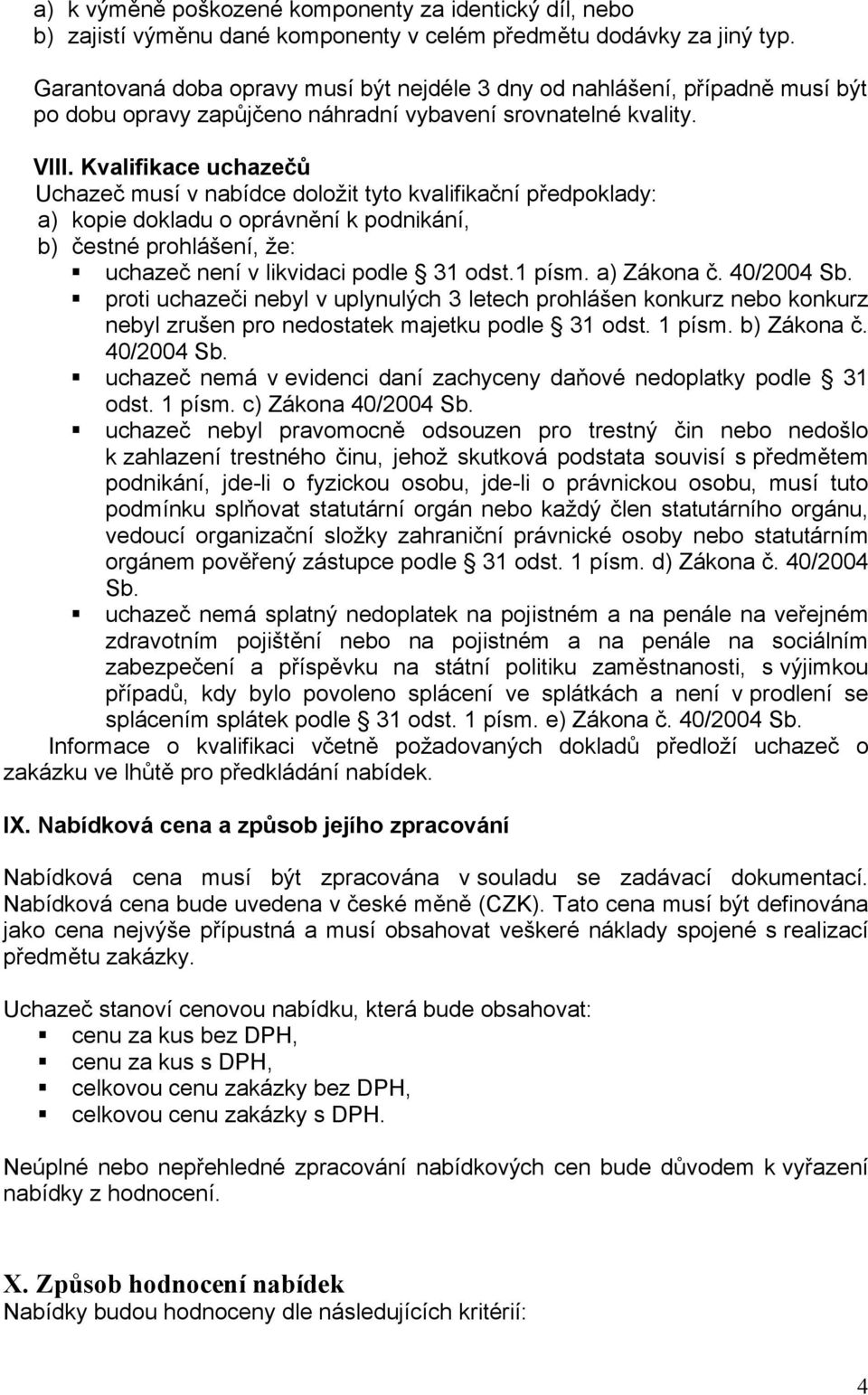 Kvalifikace uchazečů Uchazeč musí v nabídce doložit tyto kvalifikační předpoklady: a) kopie dokladu o oprávnění k podnikání, b) čestné prohlášení, že: uchazeč není v likvidaci podle 31 odst.1 písm.