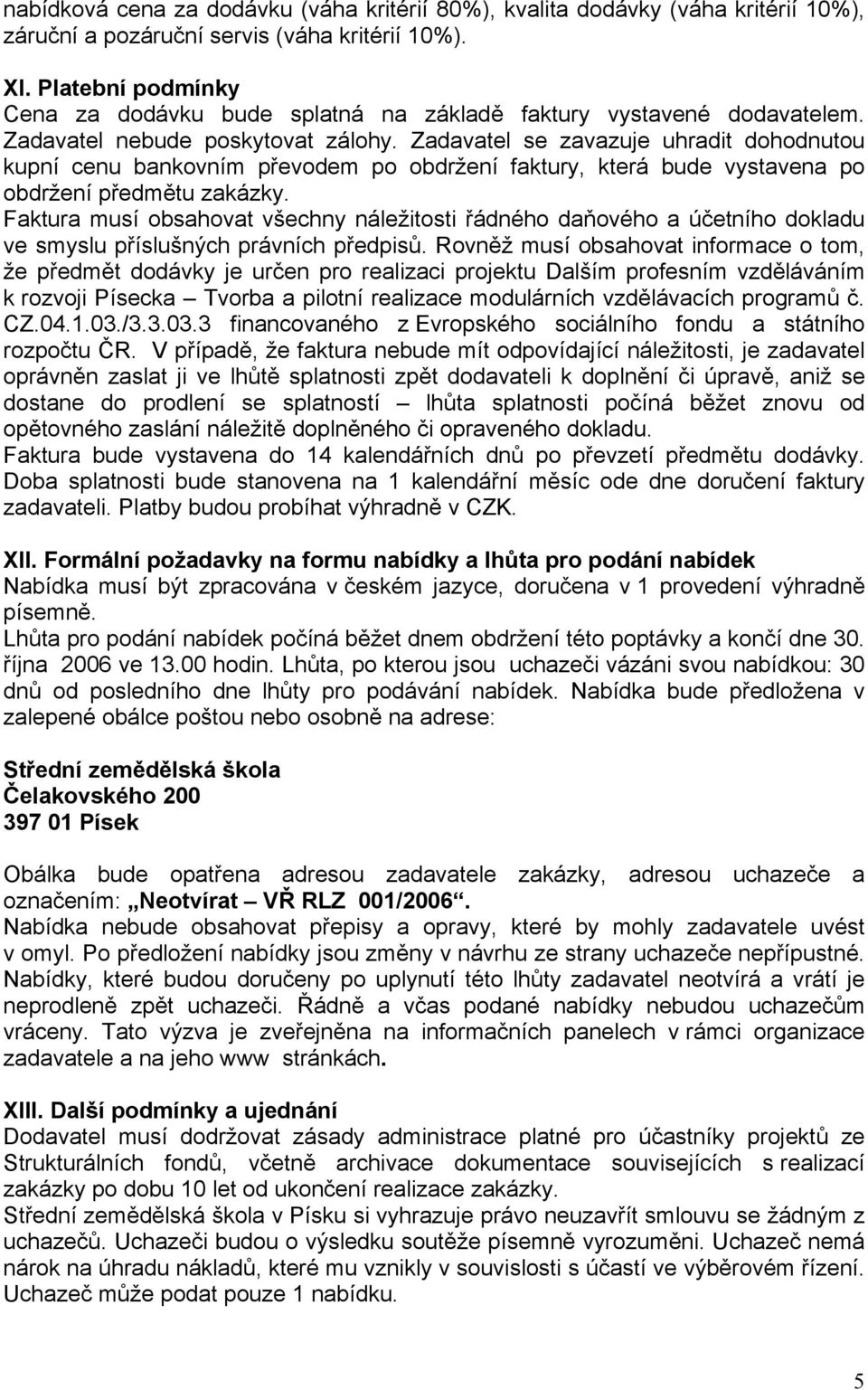 Zadavatel se zavazuje uhradit dohodnutou kupní cenu bankovním převodem po obdržení faktury, která bude vystavena po obdržení předmětu zakázky.