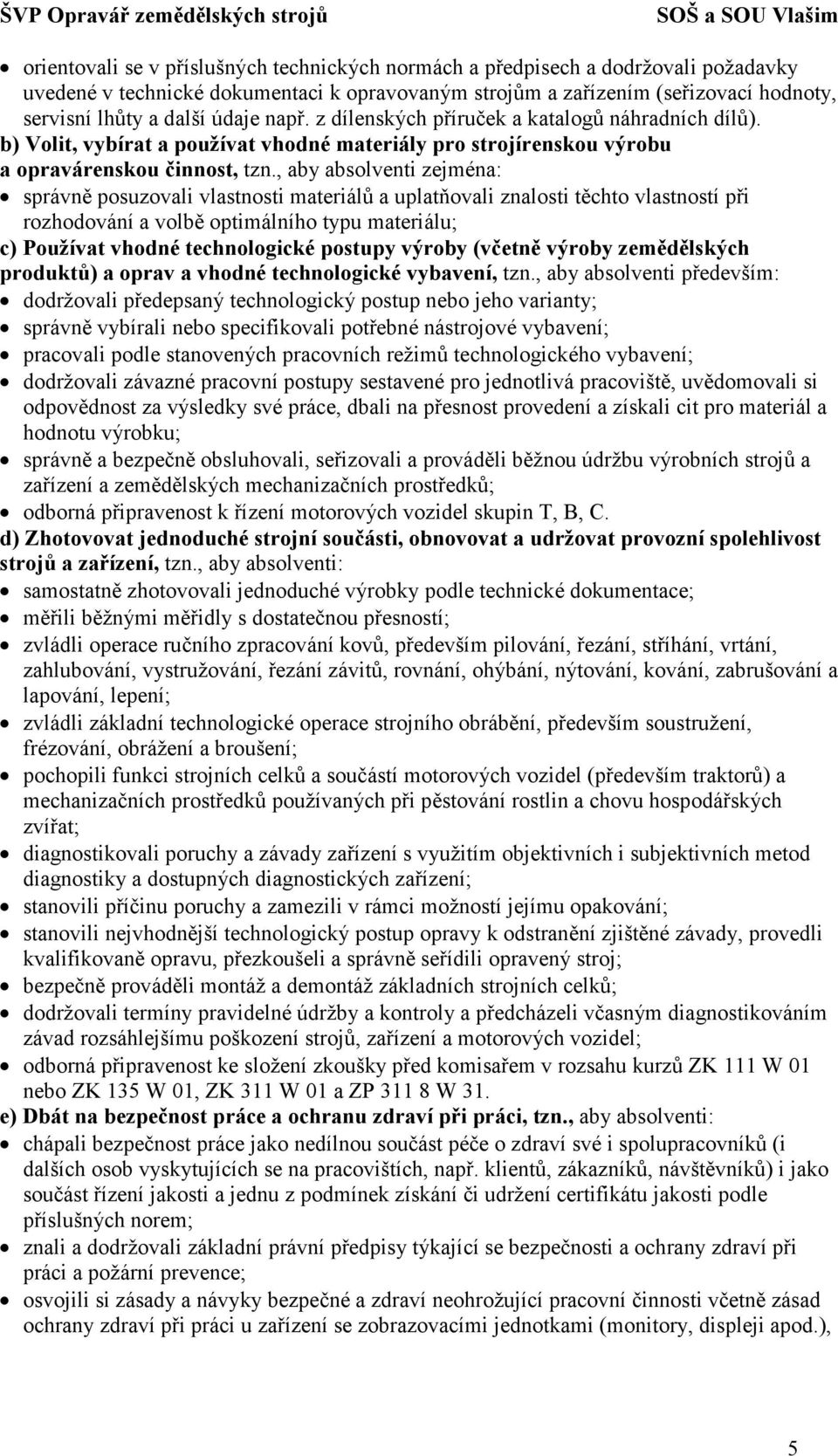 , aby absolventi zejména: správně posuzovali vlastnosti materiálů a uplatňovali znalosti těchto vlastností při rozhodování a volbě optimálního typu materiálu; c) Používat vhodné technologické postupy