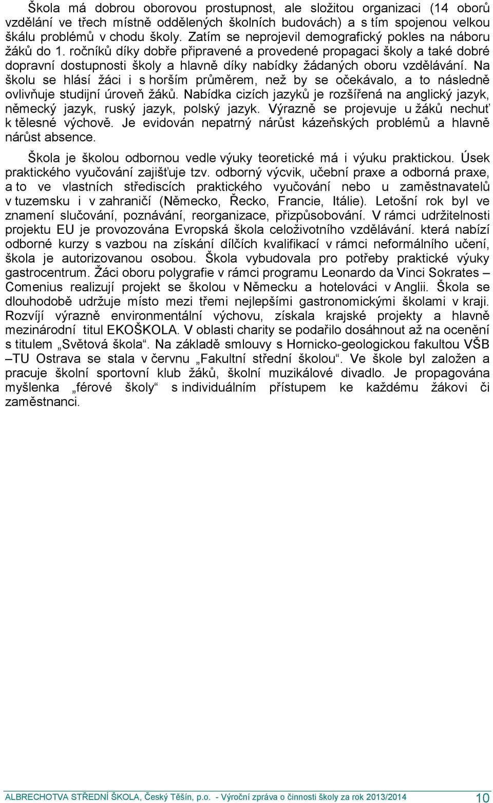 ročníků díky dobře připravené a provedené propagaci školy a také dobré dopravní dostupnosti školy a hlavně díky nabídky žádaných oboru vzdělávání.