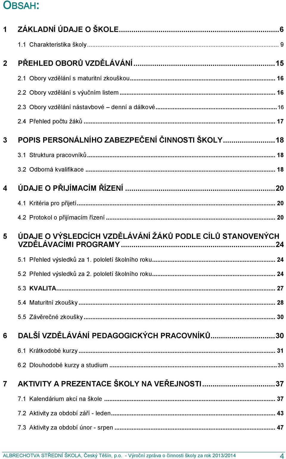 1 Kritéria pro přijetí... 20 4.2 Protokol o přijímacím řízení... 20 5 ÚDAJE O VÝSLEDCÍCH VZDĚLÁVÁNÍ ŽÁKŮ PODLE CÍLŮ STANOVENÝCH VZDĚLÁVACÍMI PROGRAMY... 24 5.1 Přehled výsledků za 1.