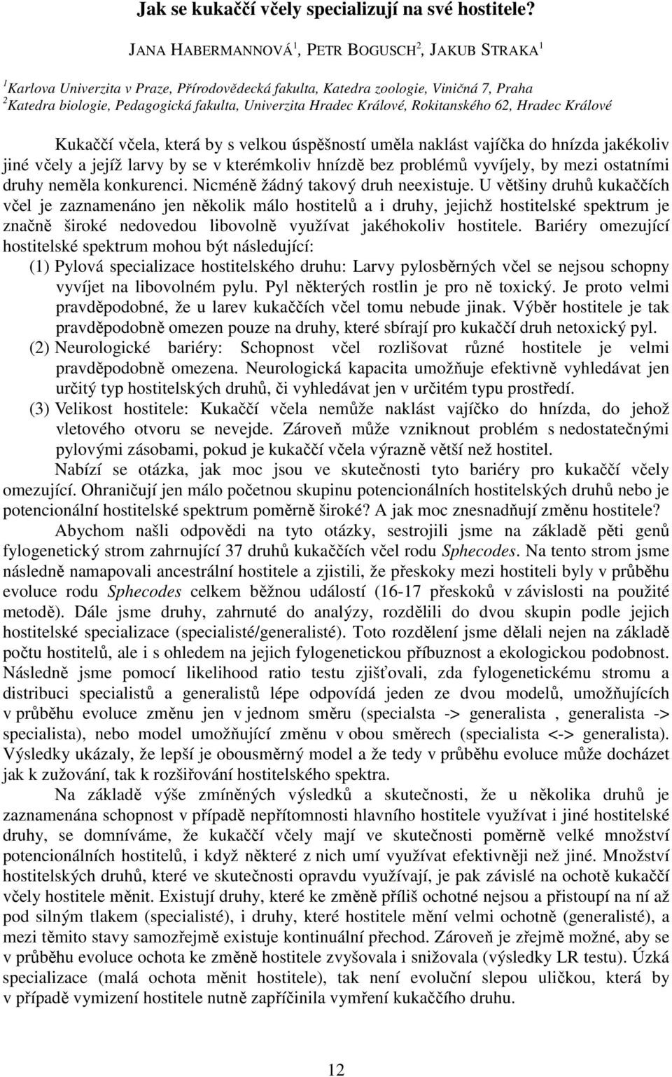 Králové, Rokitanského 62, Hradec Králové Kukaččí včela, která by s velkou úspěšností uměla naklást vajíčka do hnízda jakékoliv jiné včely a jejíž larvy by se v kterémkoliv hnízdě bez problémů