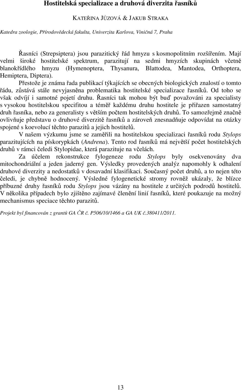 Mají velmi široké hostitelské spektrum, parazitují na sedmi hmyzích skupinách včetně blanokřídlého hmyzu (Hymenoptera, Thysanura, Blattodea, Mantodea, Orthoptera, Hemiptera, Diptera).