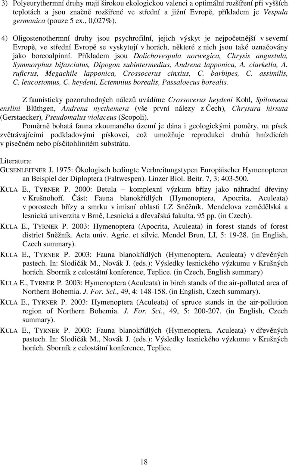 4) Oligostenothermní druhy jsou psychrofilní, jejich výskyt je nejpočetnější v severní Evropě, ve střední Evropě se vyskytují v horách, některé z nich jsou také označovány jako boreoalpinní.