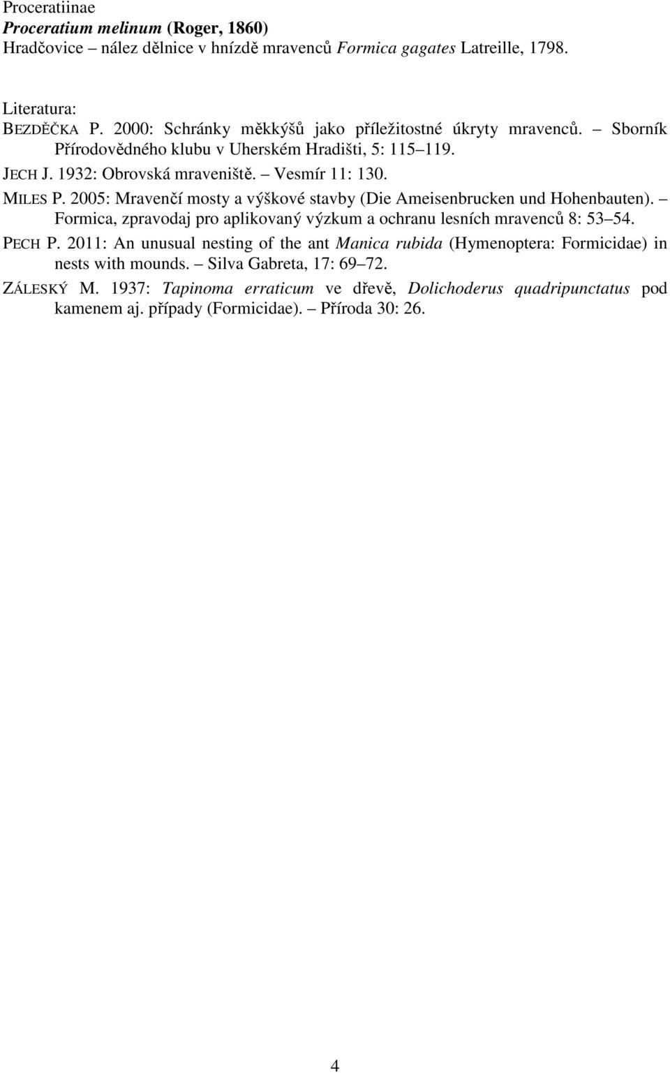 2005: Mravenčí mosty a výškové stavby (Die Ameisenbrucken und Hohenbauten). Formica, zpravodaj pro aplikovaný výzkum a ochranu lesních mravenců 8: 53 54. PECH P.