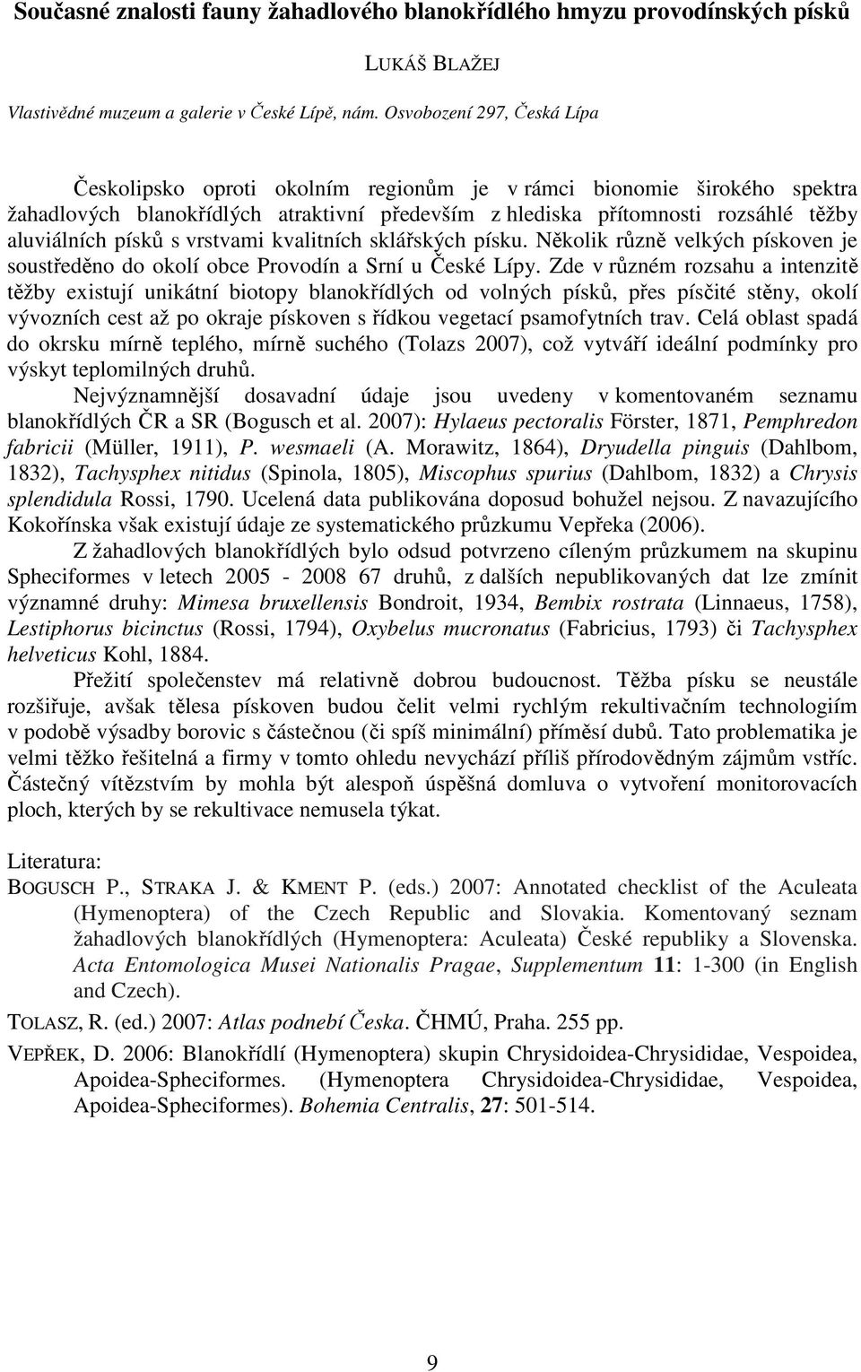 písků s vrstvami kvalitních sklářských písku. Několik různě velkých pískoven je soustředěno do okolí obce Provodín a Srní u České Lípy.