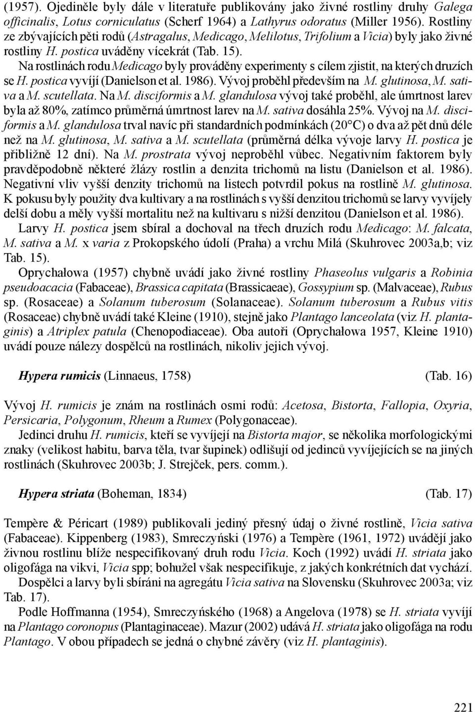 Na rostlinách rodu Medicago byly prováděny experimenty s cílem zjistit, na kterých druzích se vyvíjí (Danielson et al. 1986). Vývoj proběhl především na M. glutinosa, M. sativa a M. scutellata. Na M.