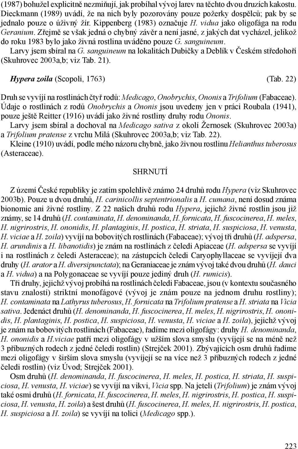 Zřejmě se však jedná o chybný závěr a není jasné, z jakých dat vycházel, jelikož do roku 1983 bylo jako živná rostlina uváděno pouze G. sanguineum. Larvy jsem sbíral na G.