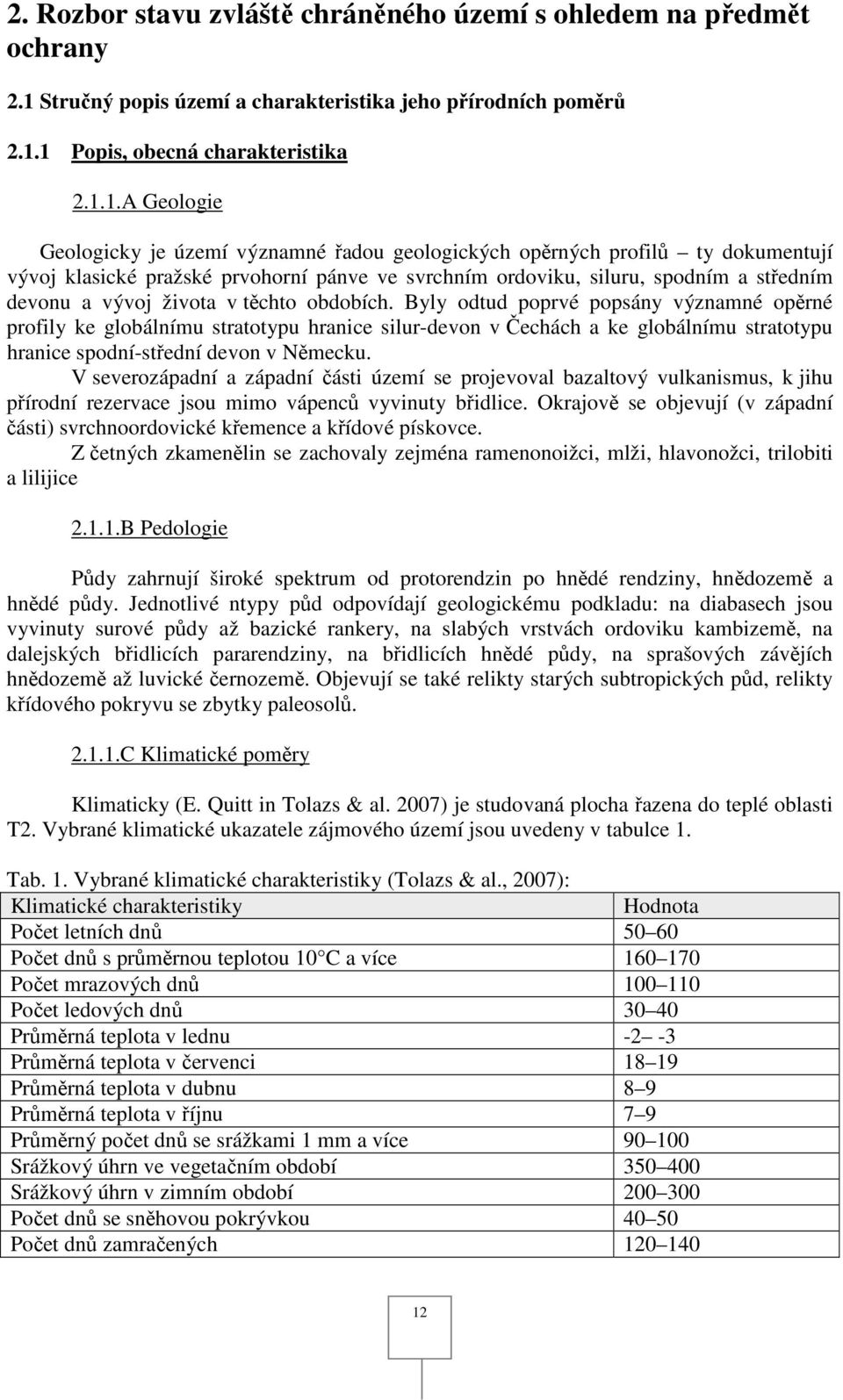 života v těchto obdobích. Byly odtud poprvé popsány významné opěrné profily ke globálnímu stratotypu hranice silur-devon v Čechách a ke globálnímu stratotypu hranice spodní-střední devon v Německu.