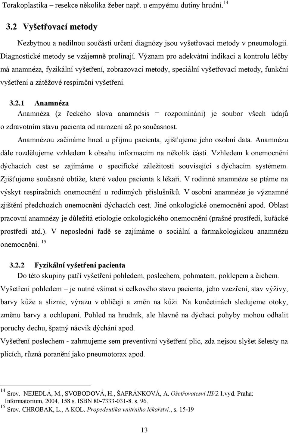 Význam pro adekvátní indikaci a kontrolu léčby má anamnéza, fyzikální vyšetření, zobrazovací metody, speciální vyšetřovací metody, funkční vyšetření a zátěžové respirační vyšetření. 3.2.