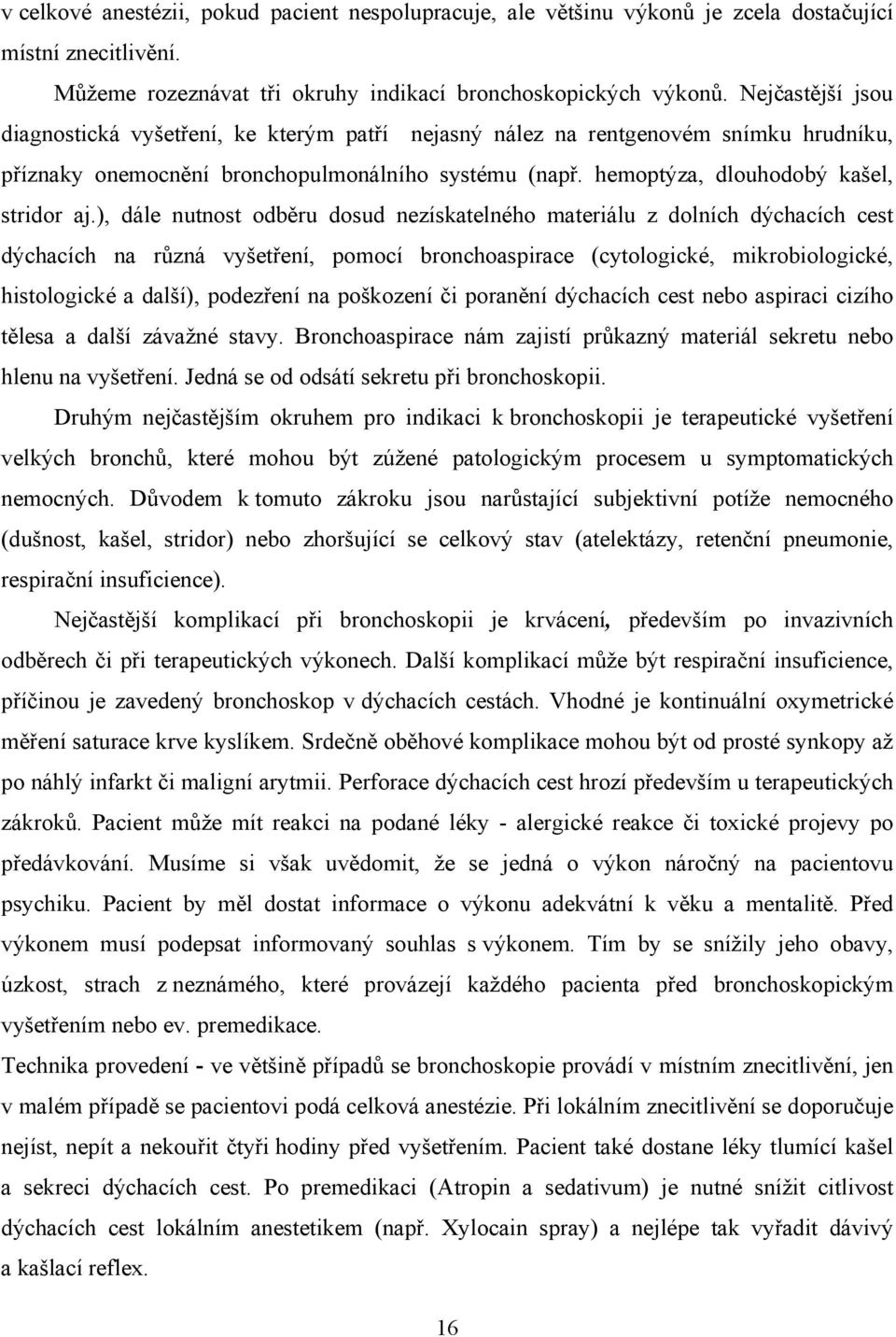 ), dále nutnost odběru dosud nezískatelného materiálu z dolních dýchacích cest dýchacích na různá vyšetření, pomocí bronchoaspirace (cytologické, mikrobiologické, histologické a další), podezření na