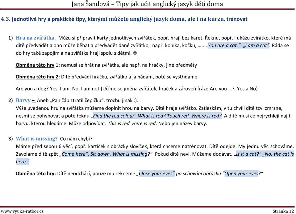 Ráda se do hry také zapojím a na zvířátka hraji spolu s dětmi. Obměna této hry 1: nemusí se hrát na zvířátka, ale např.