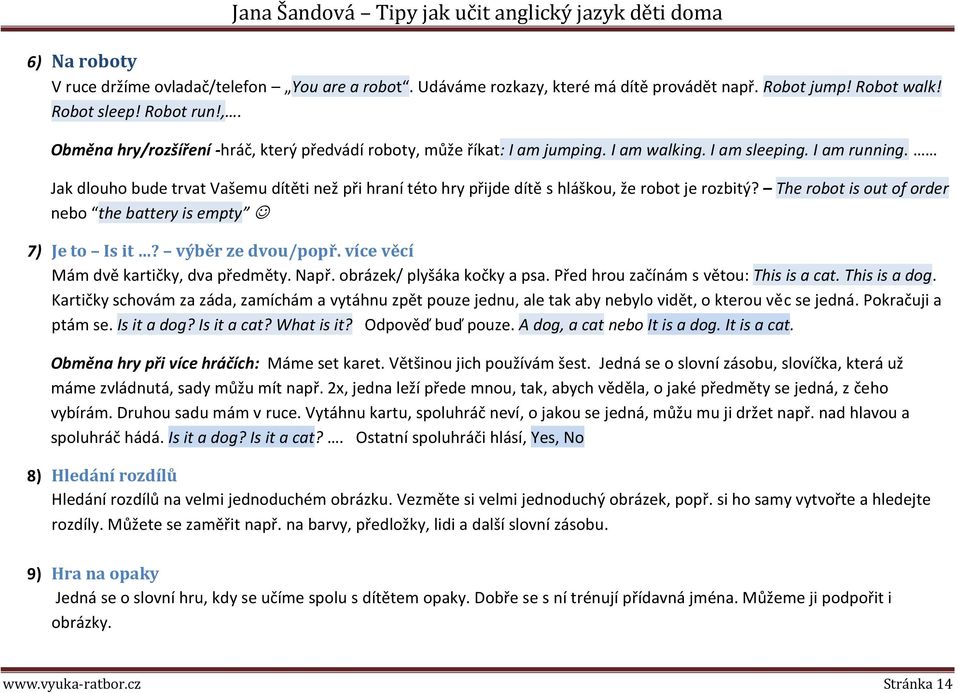 Jak dlouho bude trvat Vašemu dítěti než při hraní této hry přijde dítě s hláškou, že robot je rozbitý? The robot is out of order nebo the battery is empty 7) Je to Is it? výběr ze dvou/popř.