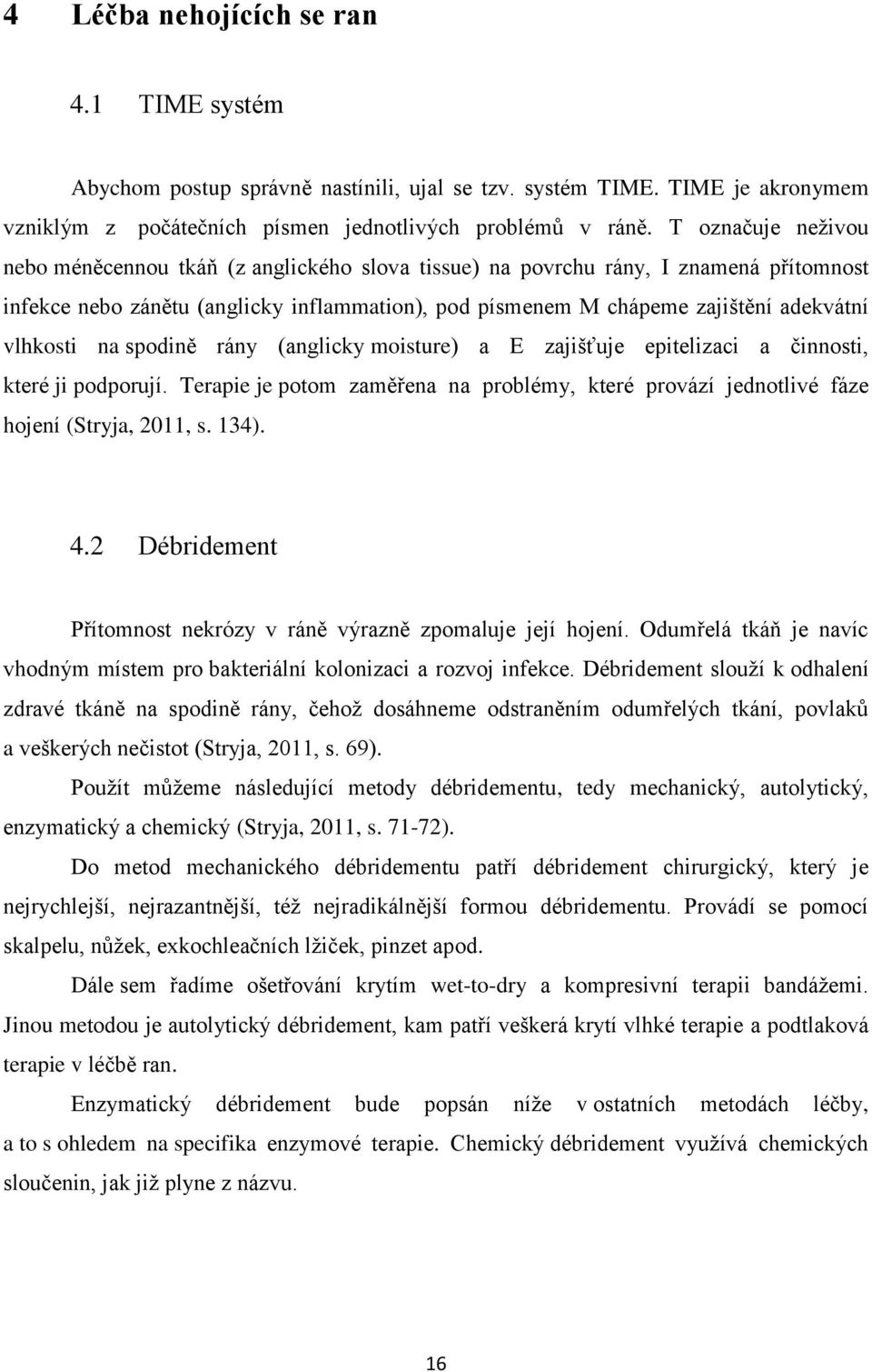 vlhkosti na spodině rány (anglicky moisture) a E zajišťuje epitelizaci a činnosti, které ji podporují. Terapie je potom zaměřena na problémy, které provází jednotlivé fáze hojení (Stryja, 2011, s.