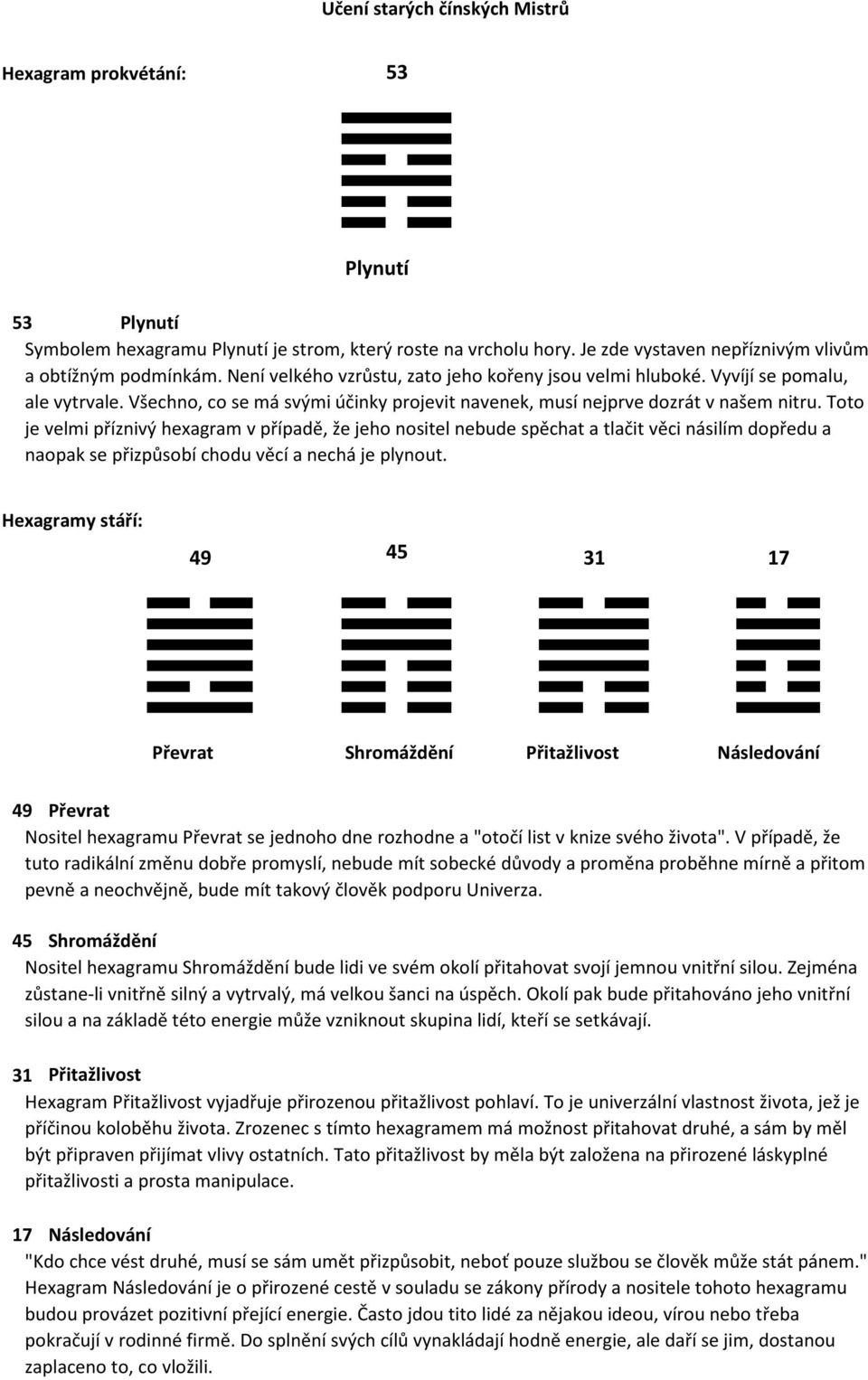 Toto je velmi příznivý hexagram v případě, že jeho nositel nebude spěchat a tlačit věci násilím dopředu a naopak se přizpůsobí chodu věcí a nechá je plynout.