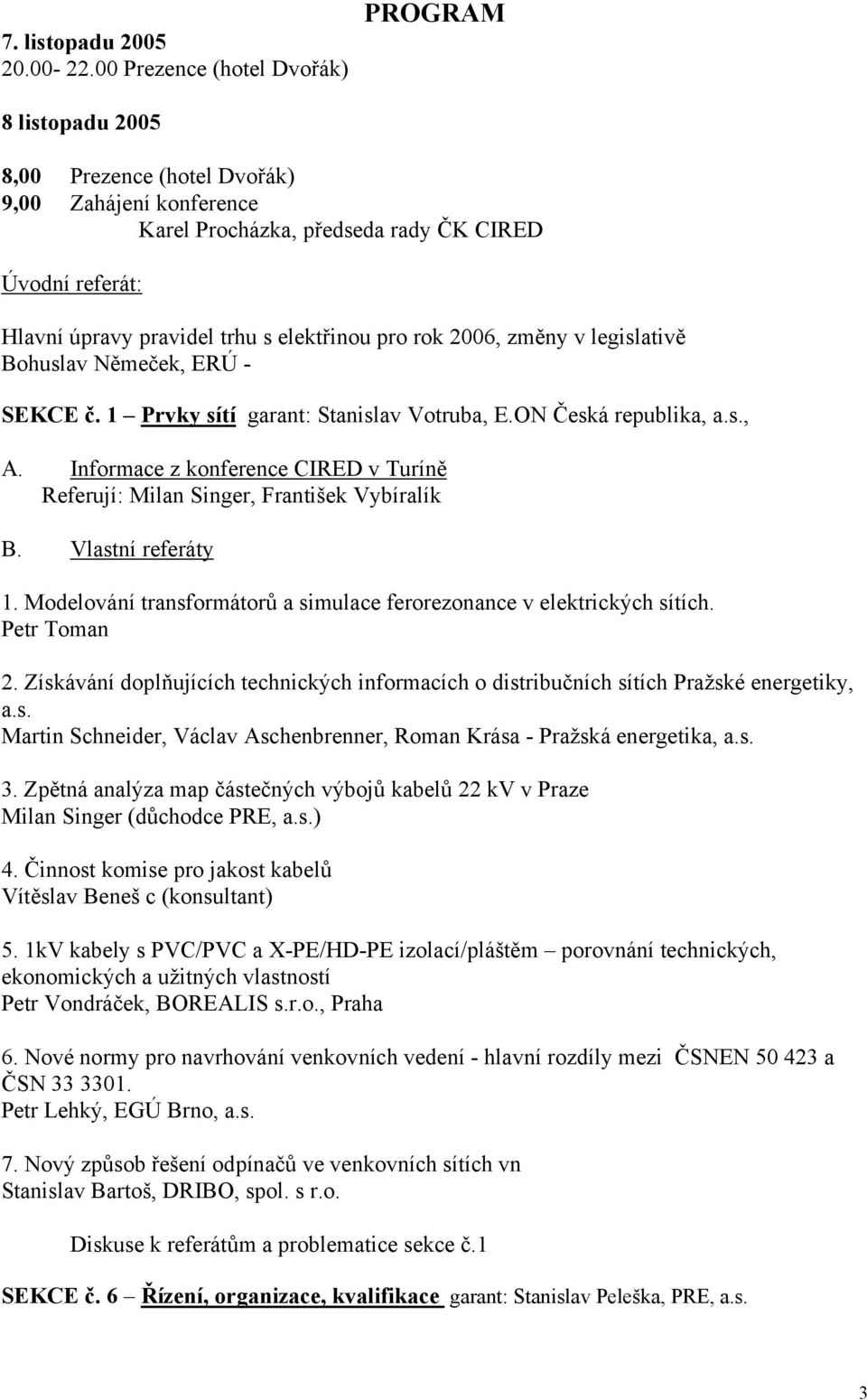 elektřinou pro rok 2006, změny v legislativě Bohuslav Němeček, ERÚ - SEKCE č. 1 Prvky sítí garant: Stanislav Votruba, E.ON Česká republika, a.s., A.