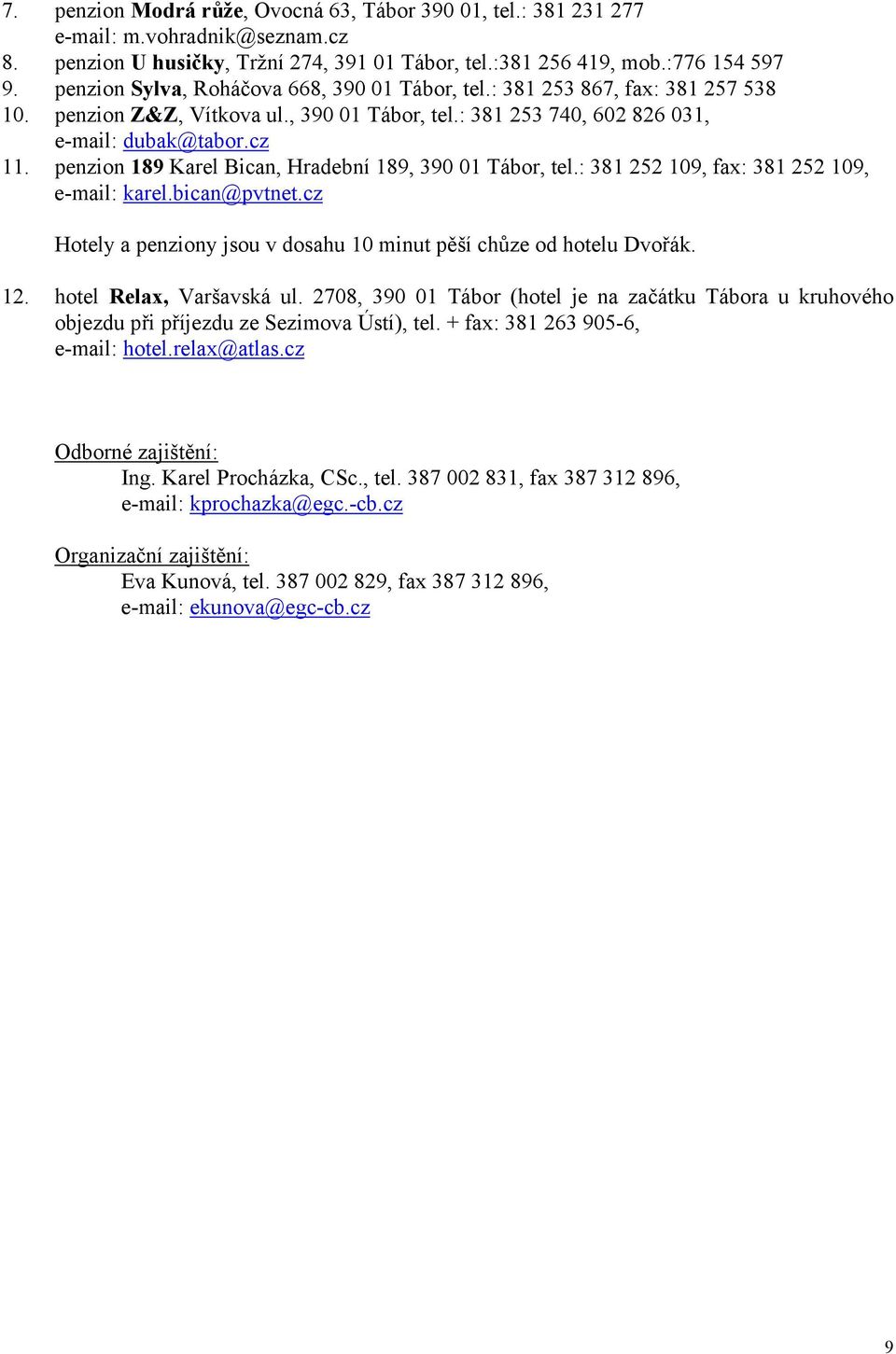 penzion 189 Karel Bican, Hradební 189, 390 01 Tábor, tel.: 381 252 109, fax: 381 252 109, e-mail: karel.bican@pvtnet.cz Hotely a penziony jsou v dosahu 10 minut pěší chůze od hotelu Dvořák. 12.