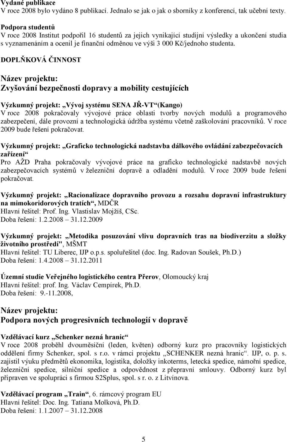 DOPLŇKOVÁ ČINNOST Název projektu: Zvyšování bezpečnosti dopravy a mobility cestujících Výzkumný projekt: Vývoj systému SENA JŘ-VT (Kango) V roce 2008 pokračovaly vývojové práce oblasti tvorby nových