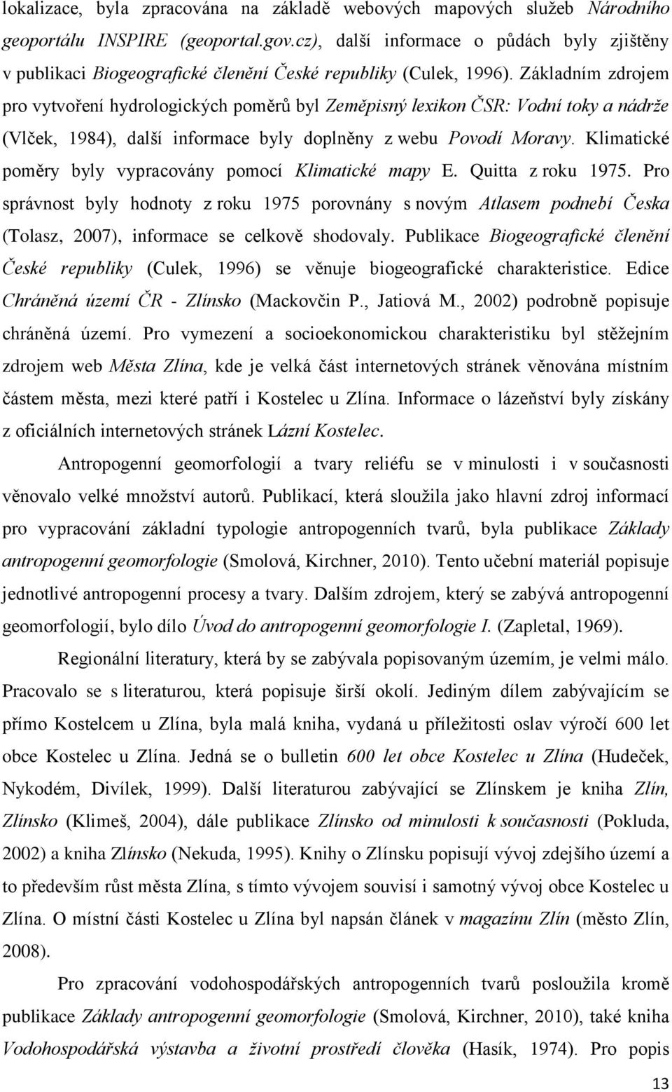 Základním zdrojem pro vytvoření hydrologických poměrů byl Zeměpisný lexikon ČSR: Vodní toky a nádrže (Vlček, 1984), další informace byly doplněny z webu Povodí Moravy.